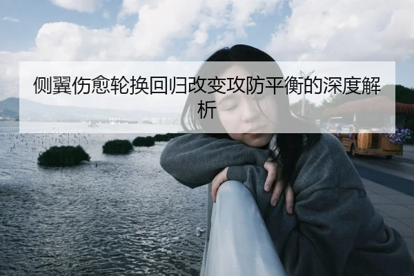 侧翼伤愈轮换回归改变攻防平衡的深度解析