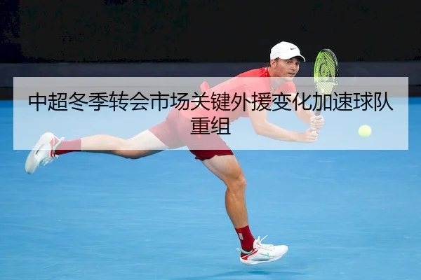 中超冬季转会市场关键外援变化加速球队重组